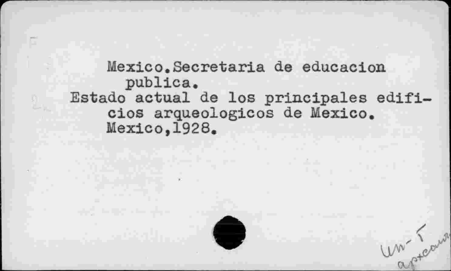 ﻿Mexico.Secretaria de educacion publica.
Estado actual de los principales edifi-cios arqueologicos de Mexico. Mexico,1928.